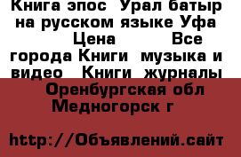 Книга эпос “Урал-батыр“ на русском языке Уфа, 1981 › Цена ­ 500 - Все города Книги, музыка и видео » Книги, журналы   . Оренбургская обл.,Медногорск г.